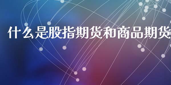 什么是股指期货和商品期货_https://www.yunyouns.com_期货行情_第1张