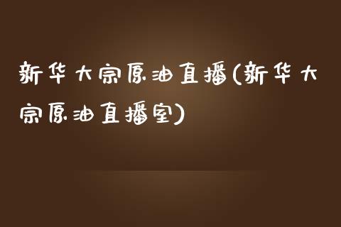 新华大宗原油直播(新华大宗原油直播室)_https://www.yunyouns.com_股指期货_第1张