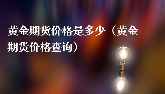 黄金期货价格是多少（黄金期货价格查询）_https://www.yunyouns.com_期货行情_第1张