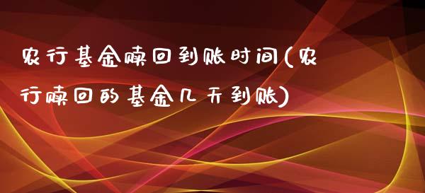 农行基金赎回到账时间(农行赎回的基金几天到账)_https://www.yunyouns.com_期货行情_第1张