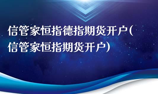 信管家恒指德指期货开户(信管家恒指期货开户)_https://www.yunyouns.com_股指期货_第1张