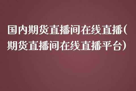 国内期货直播间在线直播(期货直播间在线直播平台)_https://www.yunyouns.com_恒生指数_第1张