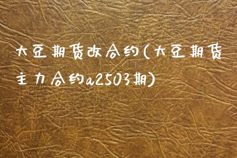 大豆期货改合约(大豆期货主力合约a2503期)_https://www.yunyouns.com_恒生指数_第1张