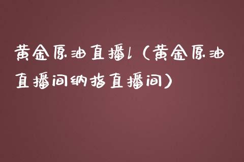 黄金原油直播l（黄金原油直播间纳指直播间）_https://www.yunyouns.com_恒生指数_第1张