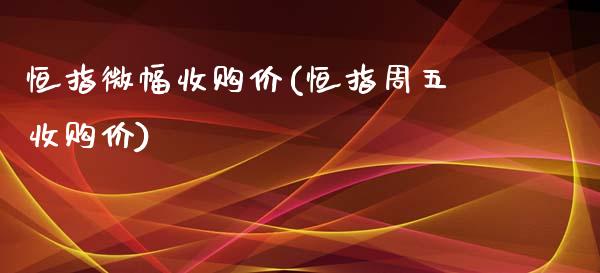 恒指微幅收购价(恒指周五收购价)_https://www.yunyouns.com_期货直播_第1张