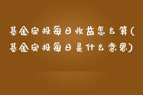 基金定投每日收益怎么算(基金定投每日是什么意思)_https://www.yunyouns.com_期货直播_第1张