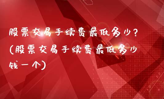 股票交易手续费最低多少?(股票交易手续费最低多少钱一个)_https://www.yunyouns.com_期货行情_第1张