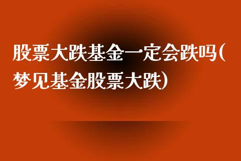 股票大跌基金一定会跌吗(梦见基金股票大跌)_https://www.yunyouns.com_期货行情_第1张