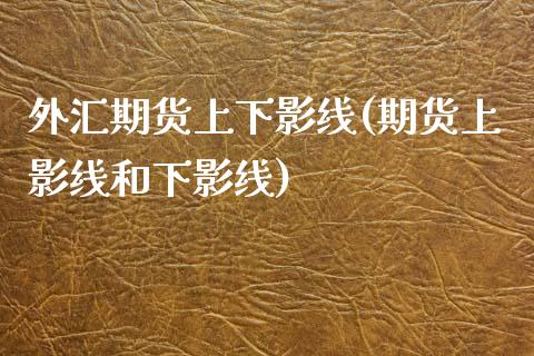 外汇期货上下影线(期货上影线和下影线)_https://www.yunyouns.com_恒生指数_第1张