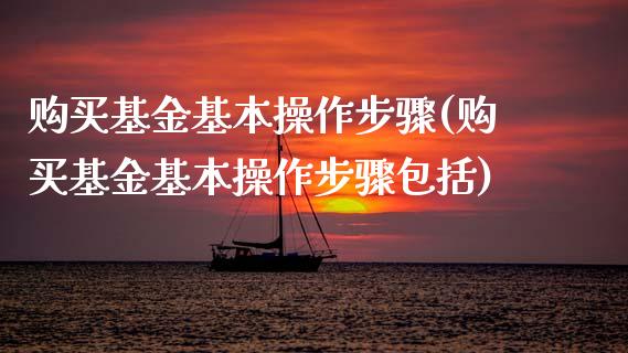 购买基金基本操作步骤(购买基金基本操作步骤包括)_https://www.yunyouns.com_期货直播_第1张