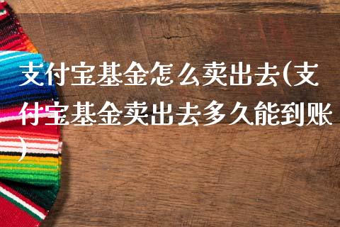 支付宝基金怎么卖出去(支付宝基金卖出去多久能到账)_https://www.yunyouns.com_期货直播_第1张