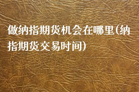 做纳指期货机会在哪里(纳指期货交易时间)_https://www.yunyouns.com_期货直播_第1张