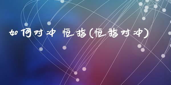 如何对冲 恒指(恒指对冲)_https://www.yunyouns.com_期货行情_第1张