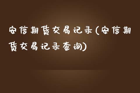 安信期货交易记录(安信期货交易记录查询)_https://www.yunyouns.com_期货直播_第1张