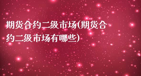 期货合约二级市场(期货合约二级市场有哪些)_https://www.yunyouns.com_期货行情_第1张