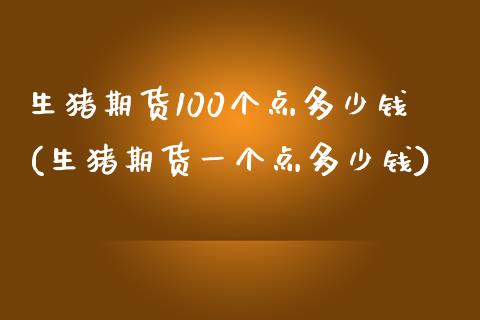 生猪期货100个点多少钱(生猪期货一个点多少钱)_https://www.yunyouns.com_恒生指数_第1张