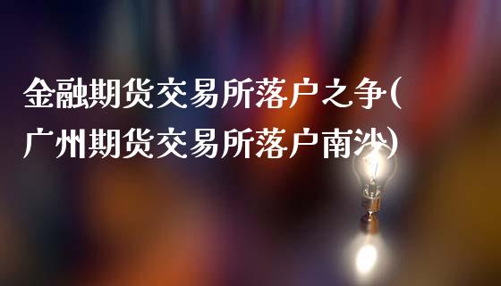 金融期货交易所落户之争(广州期货交易所落户南沙)_https://www.yunyouns.com_股指期货_第1张