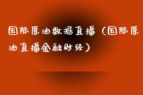 国际原油数据直播（国际原油直播金融财经）_https://www.yunyouns.com_期货行情_第1张