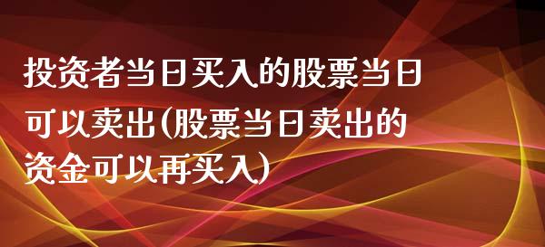 投资者当日买入的股票当日可以卖出(股票当日卖出的资金可以再买入)_https://www.yunyouns.com_恒生指数_第1张