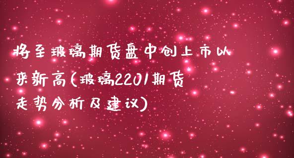 将至玻璃期货盘中创上市以来新高(玻璃2201期货走势分析及建议)_https://www.yunyouns.com_恒生指数_第1张