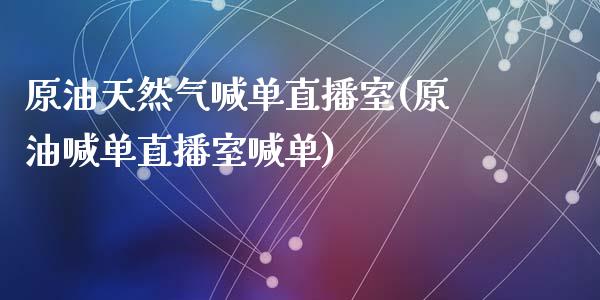 原油天然气喊单直播室(原油喊单直播室喊单)_https://www.yunyouns.com_期货行情_第1张