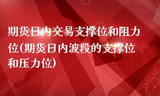 期货日内交易支撑位和阻力位(期货日内波段的支撑位和压力位)_https://www.yunyouns.com_期货直播_第1张