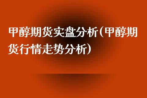 甲醇期货实盘分析(甲醇期货行情走势分析)_https://www.yunyouns.com_期货直播_第1张