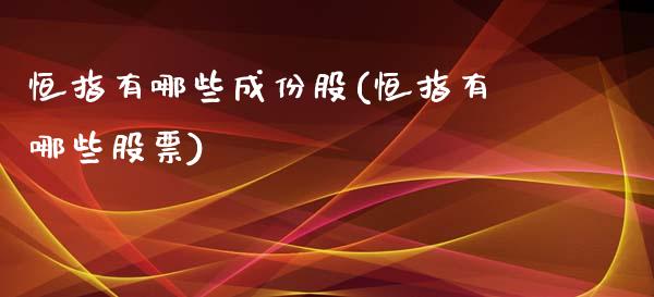 恒指有哪些成份股(恒指有哪些股票)_https://www.yunyouns.com_期货行情_第1张