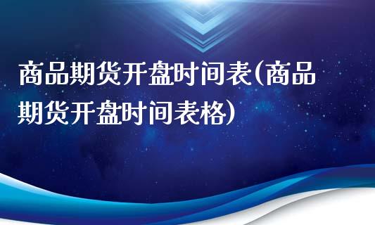 商品期货开盘时间表(商品期货开盘时间表格)_https://www.yunyouns.com_期货直播_第1张