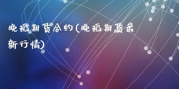 晚稻期货合约(晚稻期货最新行情)_https://www.yunyouns.com_期货行情_第1张