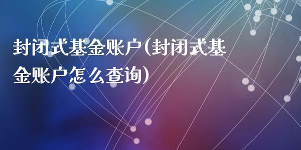 封闭式基金账户(封闭式基金账户怎么查询)_https://www.yunyouns.com_期货直播_第1张