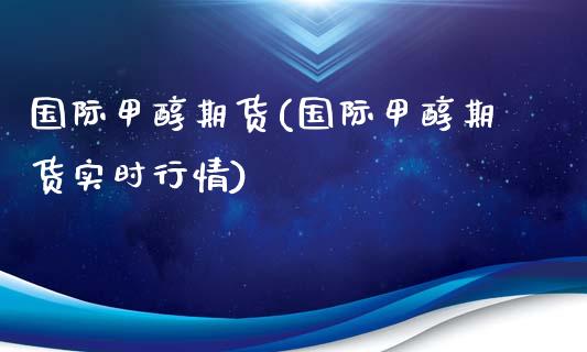 国际甲醇期货(国际甲醇期货实时行情)_https://www.yunyouns.com_恒生指数_第1张