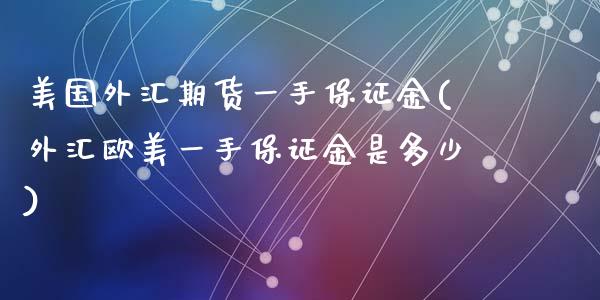 美国外汇期货一手保证金(外汇欧美一手保证金是多少)_https://www.yunyouns.com_恒生指数_第1张