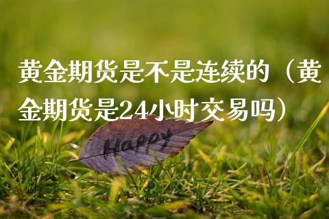 黄金期货是不是连续的（黄金期货是24小时交易吗）_https://www.yunyouns.com_期货直播_第1张