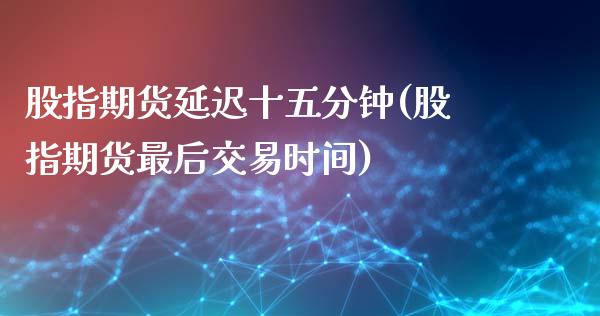 股指期货延迟十五分钟(股指期货最后交易时间)_https://www.yunyouns.com_恒生指数_第1张