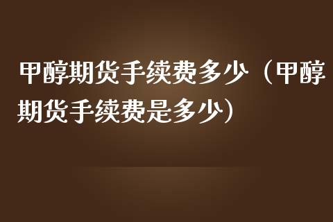 甲醇期货手续费多少（甲醇期货手续费是多少）_https://www.yunyouns.com_期货行情_第1张