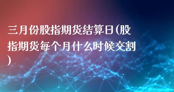 三月份股指期货结算日(股指期货每个月什么时候交割)_https://www.yunyouns.com_期货直播_第1张