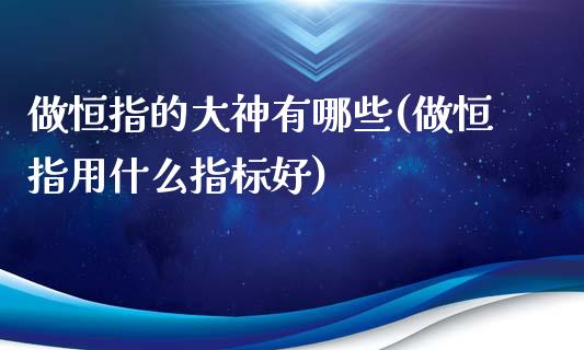 做恒指的大神有哪些(做恒指用什么指标好)_https://www.yunyouns.com_股指期货_第1张