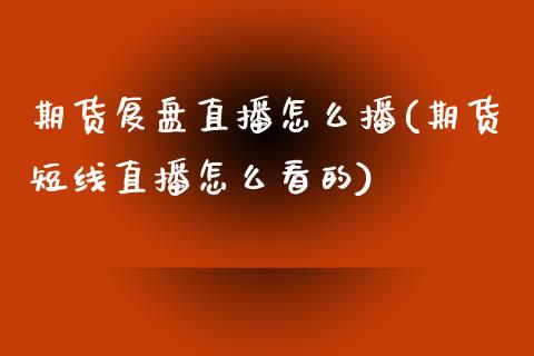 期货复盘直播怎么播(期货短线直播怎么看的)_https://www.yunyouns.com_期货行情_第1张