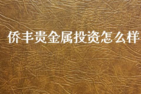 侨丰贵金属投资怎么样_https://www.yunyouns.com_期货行情_第1张