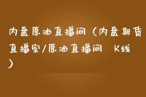 内盘原油直播间（内盘期货直播室/原油直播间乛K线）_https://www.yunyouns.com_期货直播_第1张