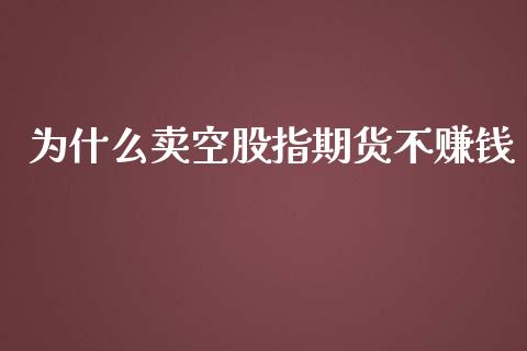 为什么卖空股指期货不赚钱_https://www.yunyouns.com_期货行情_第1张