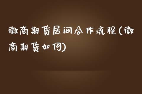 徽商期货居间合作流程(徽商期货如何)_https://www.yunyouns.com_期货直播_第1张