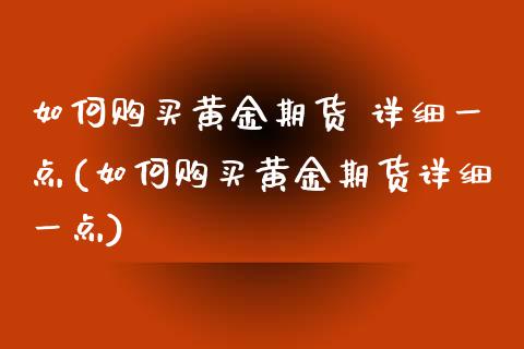 如何购买黄金期货 详细一点(如何购买黄金期货详细一点)_https://www.yunyouns.com_期货行情_第1张