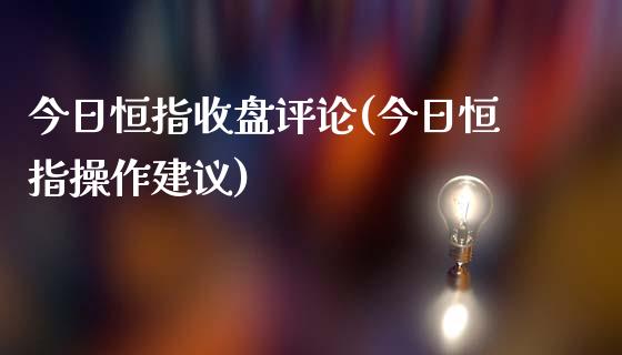 今日恒指收盘评论(今日恒指操作建议)_https://www.yunyouns.com_股指期货_第1张