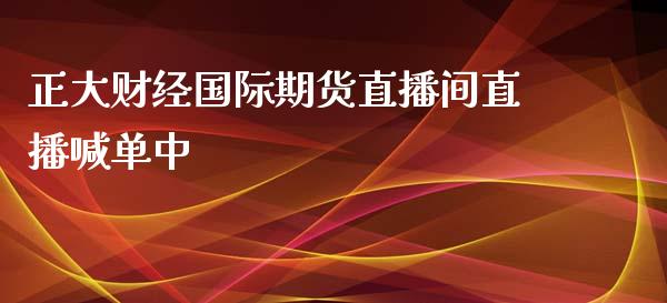 正大财经国际期货直播间直播喊单中_https://www.yunyouns.com_期货直播_第1张