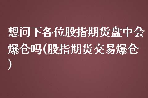 想问下各位股指期货盘中会爆仓吗(股指期货交易爆仓)_https://www.yunyouns.com_期货行情_第1张