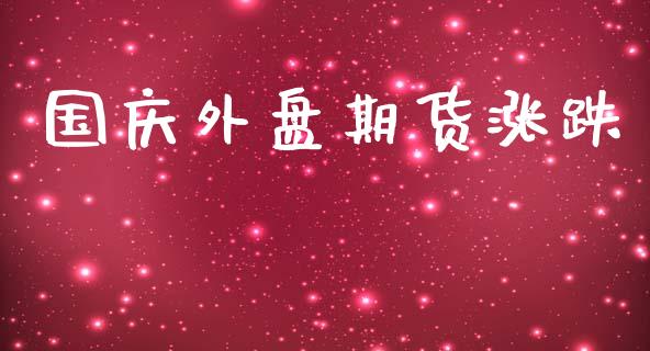 国庆外盘期货涨跌_https://www.yunyouns.com_期货直播_第1张