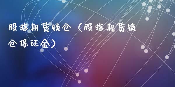 股指期货锁仓（股指期货锁仓保证金）_https://www.yunyouns.com_期货直播_第1张