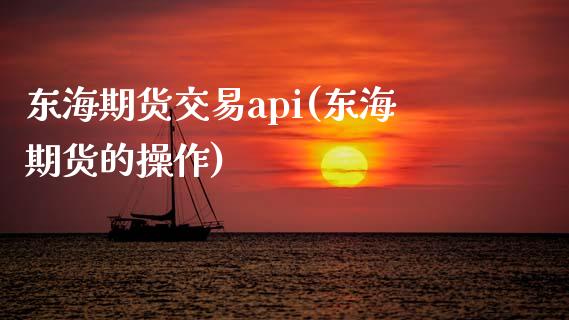 东海期货交易api(东海期货的操作)_https://www.yunyouns.com_期货行情_第1张